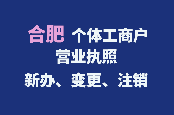 合肥個(gè)體工商戶營業(yè)執(zhí)照的新辦、變更、注銷流程與資料