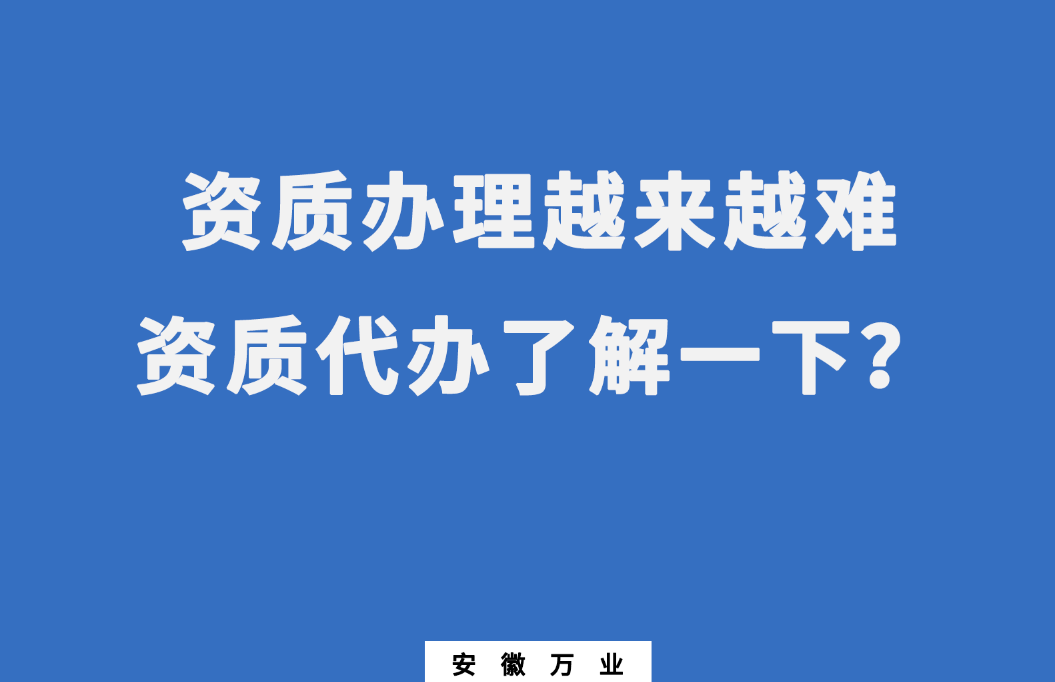 安徽辦理建筑資質(zhì)越來(lái)越難，資質(zhì)代辦了解一下