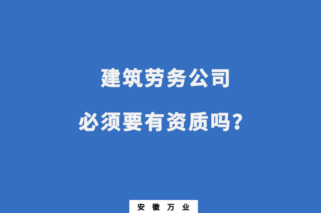 建筑勞務(wù)公司必須要有資質(zhì)嗎？