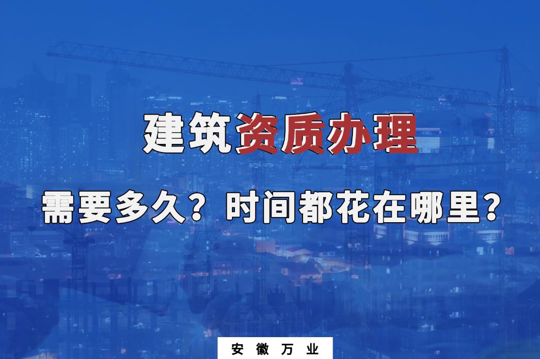 建筑資質(zhì)辦理需要多久？時間都花在哪里？