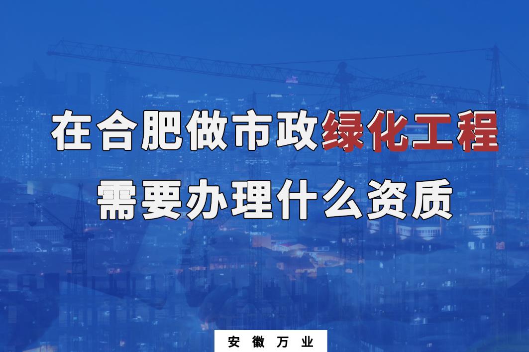 在合肥做市政綠化工程需要辦理什么資質(zhì)？