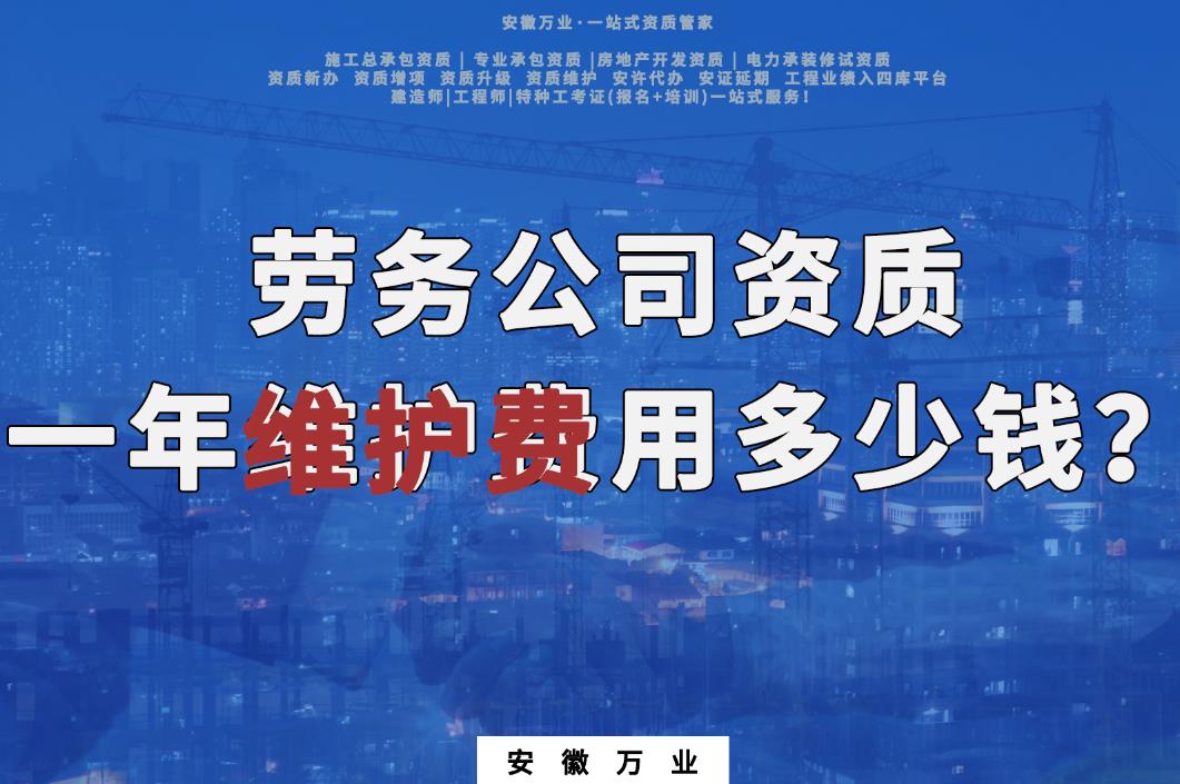 勞務公司資質(zhì)一年維護費用多少錢