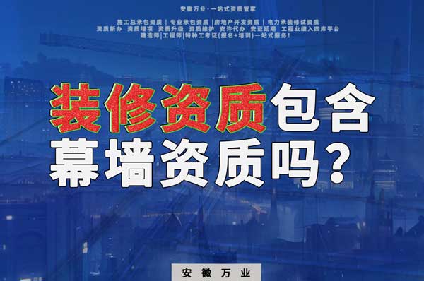 合肥辦理裝飾裝修資質包含幕墻資質嗎？