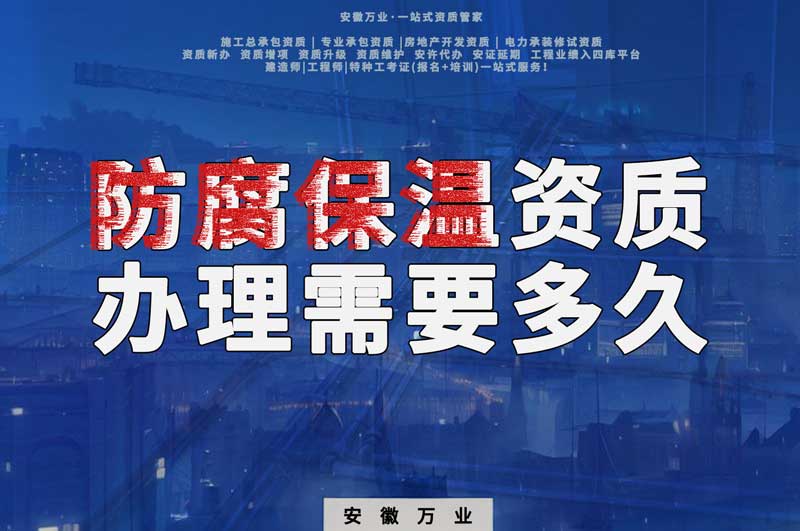 淮北防腐保溫資質辦理需要多長時間？